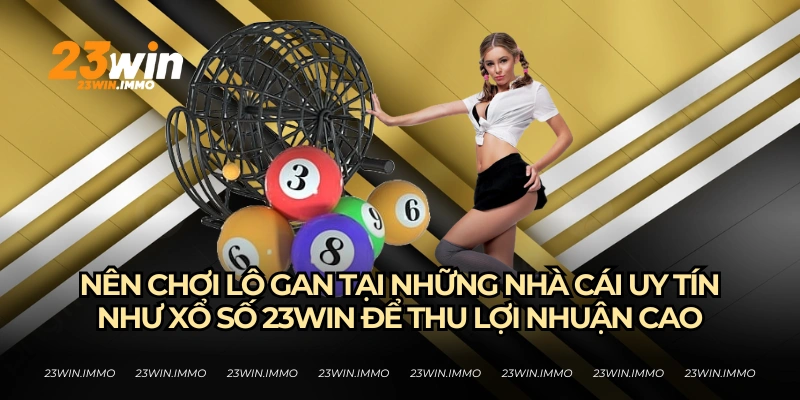 Sảnh xổ số 23WIN là sảnh xổ số uy tín và xanh chín nhất hiện nay