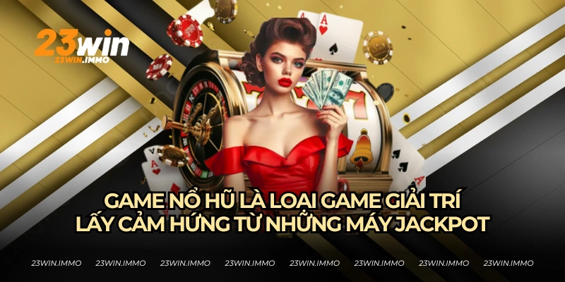 Game nổ hũ đang dẫn đầu xu hướng tại 23WIN hiện nay