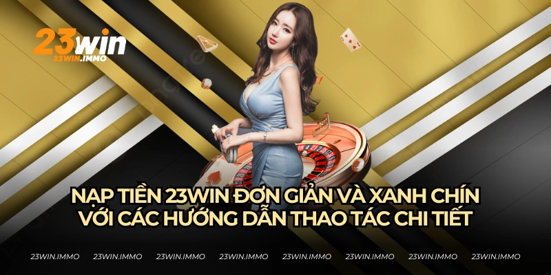 Hướng dẫn nạp tiền 23WIN cực chi tiết từ nhà cái