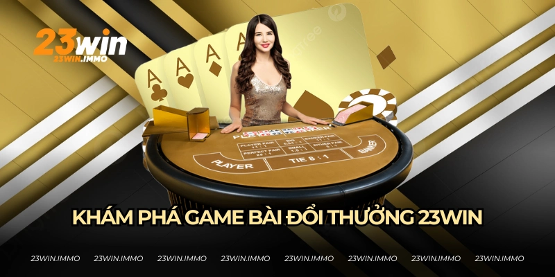 Khám phá thế giới game bài đổi thưởng cùng 23WIN