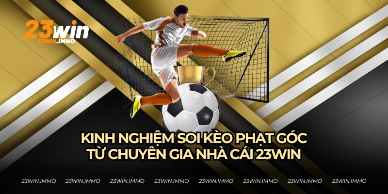 Tổng hợp kinh nghiệm soi kèo góc từ dân chuyên 23WIN