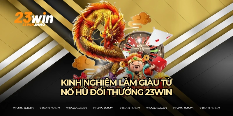 Kinh nghiệm kiếm lợi nhuận từ nổ hũ đổi thưởng của 23WIN