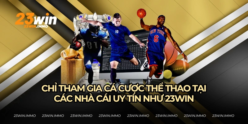 Hãy tham gia đặt cược tại những nhà cái uy tín như 23WIN